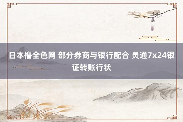 日本撸全色网 部分券商与银行配合 灵通7x24银证转账行状