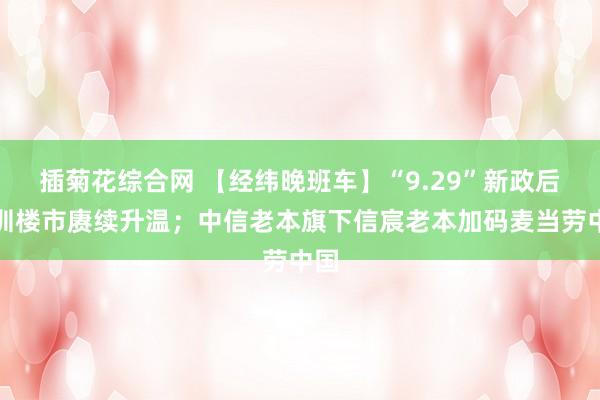 插菊花综合网 【经纬晚班车】“9.29”新政后深圳楼市赓续升温；中信老本旗下信宸老本加码麦当劳中国
