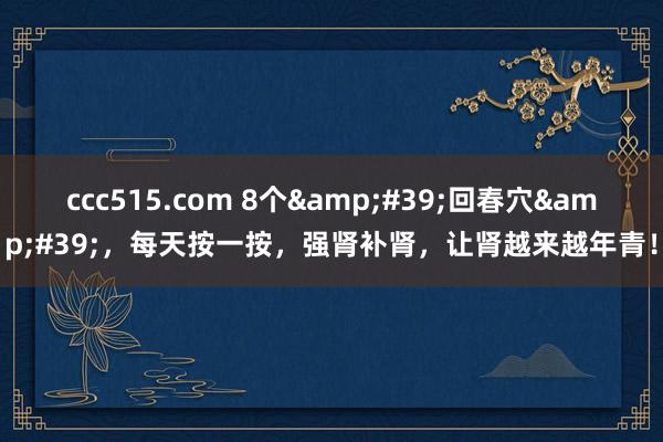 ccc515.com 8个&#39;回春穴&#39;，每天按一按，强肾补肾，让肾越来越年青！