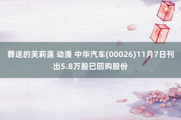 葬送的芙莉莲 动漫 中华汽车(00026)11月7日刊出5.8万股已回购股份