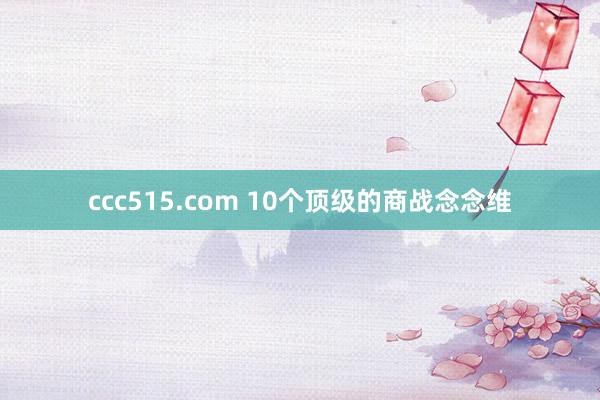 ccc515.com 10个顶级的商战念念维