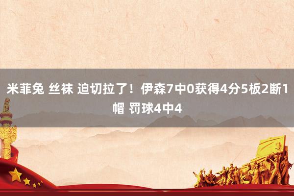 米菲兔 丝袜 迫切拉了！伊森7中0获得4分5板2断1帽 罚球4中4