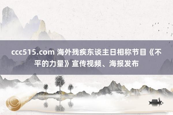 ccc515.com 海外残疾东谈主日相称节目《不平的力量》宣传视频、海报发布