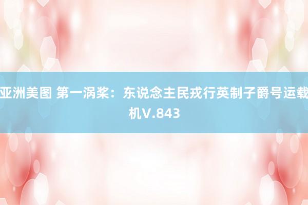 亚洲美图 第一涡桨：东说念主民戎行英制子爵号运载机V.843