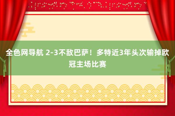 全色网导航 2-3不敌巴萨！多特近3年头次输掉欧冠主场比赛