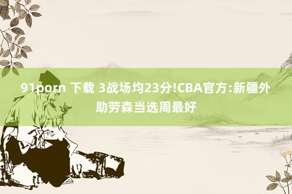 91porn 下载 3战场均23分!CBA官方:新疆外助劳森当选周最好