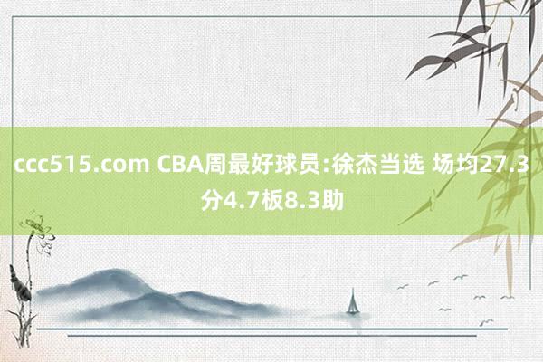 ccc515.com CBA周最好球员:徐杰当选 场均27.3分4.7板8.3助