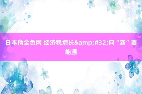 日本撸全色网 经济稳增长&#32;向“新”要能源