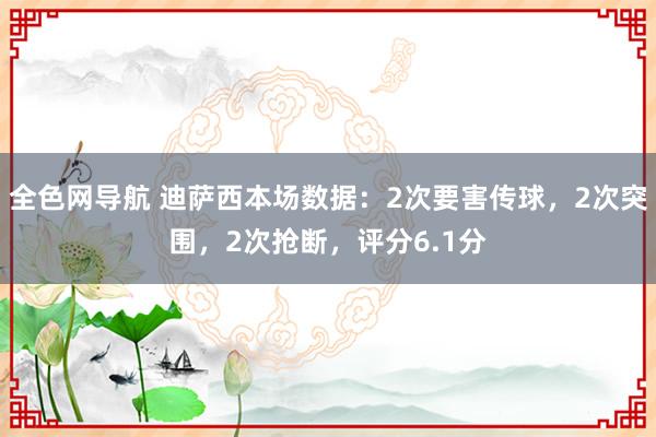 全色网导航 迪萨西本场数据：2次要害传球，2次突围，2次抢断，评分6.1分