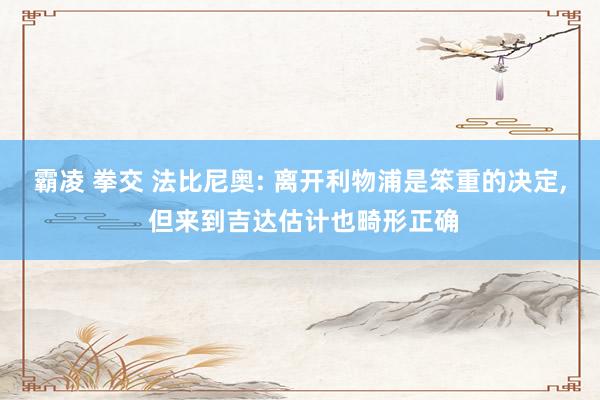 霸凌 拳交 法比尼奥: 离开利物浦是笨重的决定， 但来到吉达估计也畸形正确