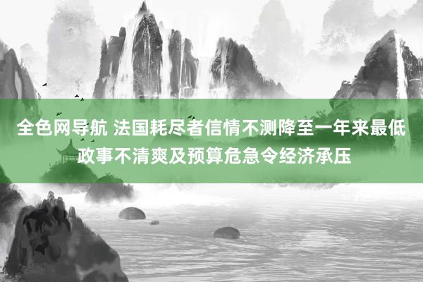 全色网导航 法国耗尽者信情不测降至一年来最低 政事不清爽及预算危急令经济承压