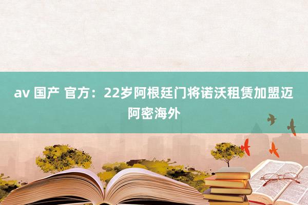 av 国产 官方：22岁阿根廷门将诺沃租赁加盟迈阿密海外