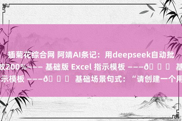 插菊花综合网 阿靖AI条记：用deepseek自动批量处理Excel数据，提效200%——— 基础版 Excel 指示模板 ———📝 基础场景句式：“请创建一个用于纪录