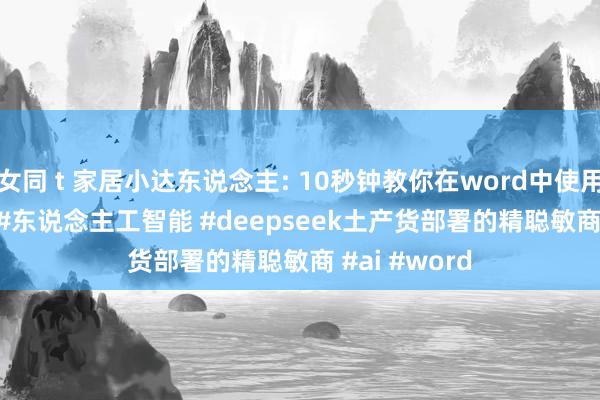 女同 t 家居小达东说念主: 10秒钟教你在word中使用deepseek #东说念主工智能 #deepseek土产货部署的精聪敏商 #ai #word