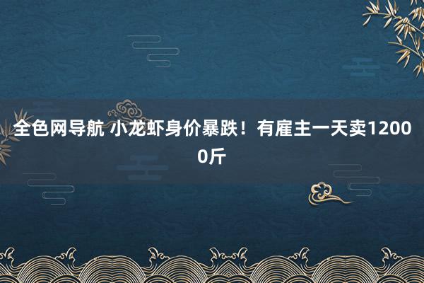 全色网导航 小龙虾身价暴跌！有雇主一天卖12000斤