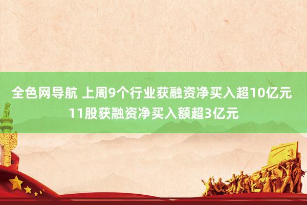 全色网导航 上周9个行业获融资净买入超10亿元 11股获融资净买入额超3亿元