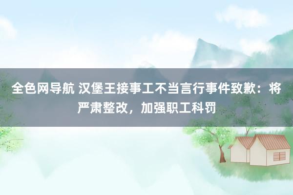 全色网导航 汉堡王接事工不当言行事件致歉：将严肃整改，加强职工科罚