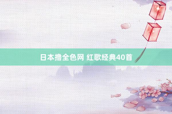 日本撸全色网 红歌经典40首