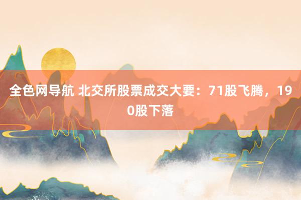 全色网导航 北交所股票成交大要：71股飞腾，190股下落