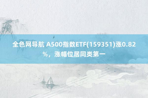 全色网导航 A500指数ETF(159351)涨0.82%，涨幅位居同类第一