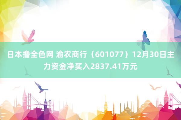 日本撸全色网 渝农商行（601077）12月30日主力资金净买入2837.41万元