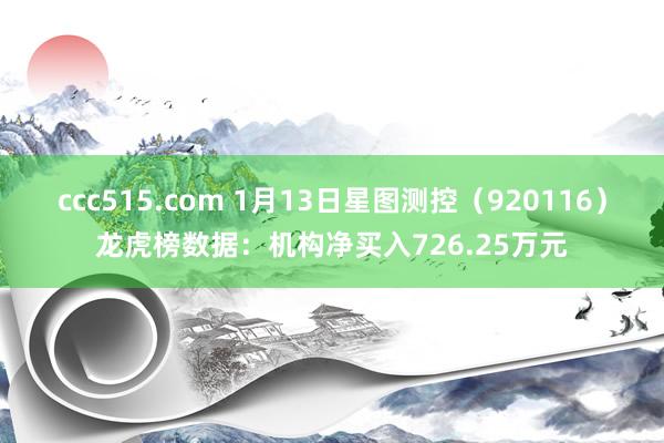 ccc515.com 1月13日星图测控（920116）龙虎榜数据：机构净买入726.25万元