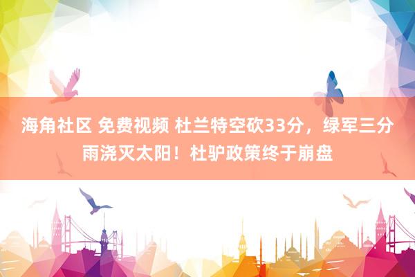 海角社区 免费视频 杜兰特空砍33分，绿军三分雨浇灭太阳！杜驴政策终于崩盘