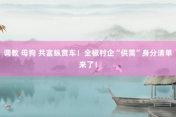 调教 母狗 共富纵贯车！全椒村企“供需”身分清单来了！
