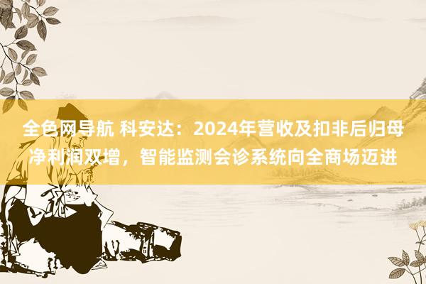 全色网导航 科安达：2024年营收及扣非后归母净利润双增，智能监测会诊系统向全商场迈进