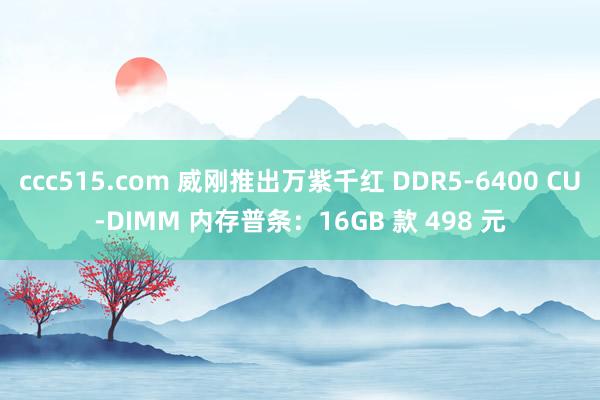 ccc515.com 威刚推出万紫千红 DDR5-6400 CU-DIMM 内存普条：16GB 款 498 元