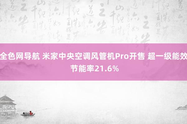 全色网导航 米家中央空调风管机Pro开售 超一级能效 节能率21.6%