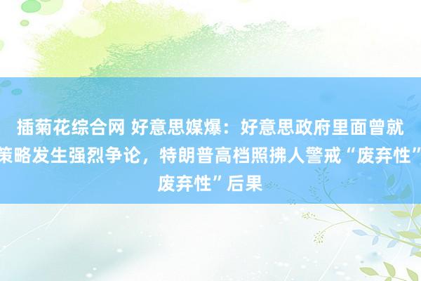 插菊花综合网 好意思媒爆：好意思政府里面曾就关税策略发生强烈争论，特朗普高档照拂人警戒“废弃性”后果