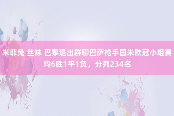 米菲兔 丝袜 巴黎退出群聊巴萨枪手国米欧冠小组赛均6胜1平1负，分列234名
