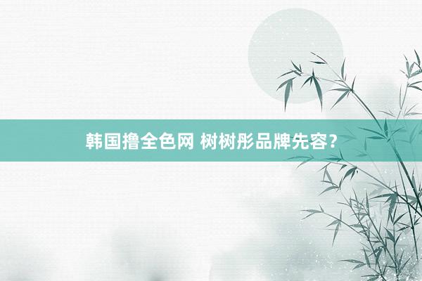 韩国撸全色网 树树彤品牌先容？