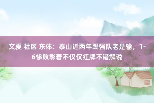 文爱 社区 东体：泰山近两年踢强队老是输，1-6惨败彰着不仅仅红牌不错解说
