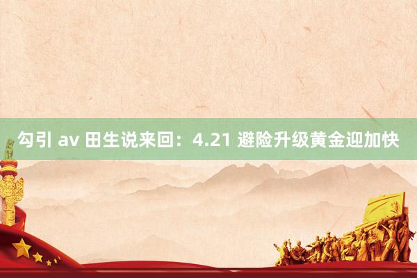 勾引 av 田生说来回：4.21 避险升级黄金迎加快