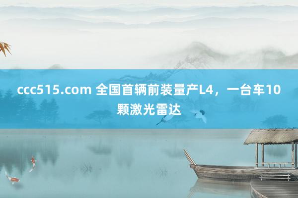 ccc515.com 全国首辆前装量产L4，一台车10颗激光雷达
