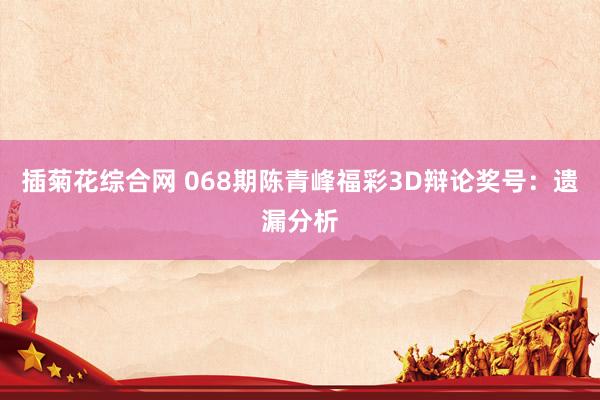 插菊花综合网 068期陈青峰福彩3D辩论奖号：遗漏分析
