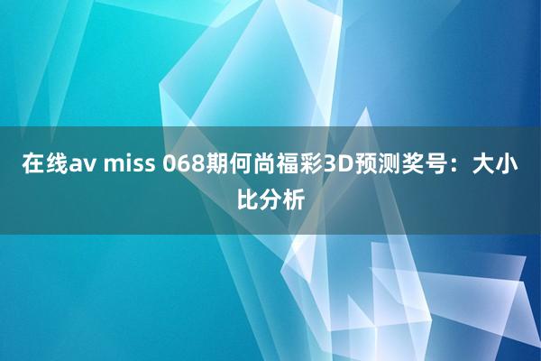 在线av miss 068期何尚福彩3D预测奖号：大小比分析