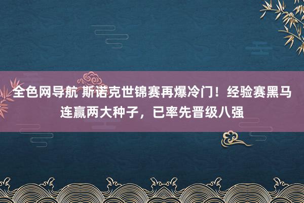 全色网导航 斯诺克世锦赛再爆冷门！经验赛黑马连赢两大种子，已率先晋级八强