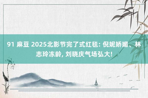 91 麻豆 2025北影节完了式红毯: 倪妮娇媚、林志玲冻龄， 刘晓庆气场弘大!